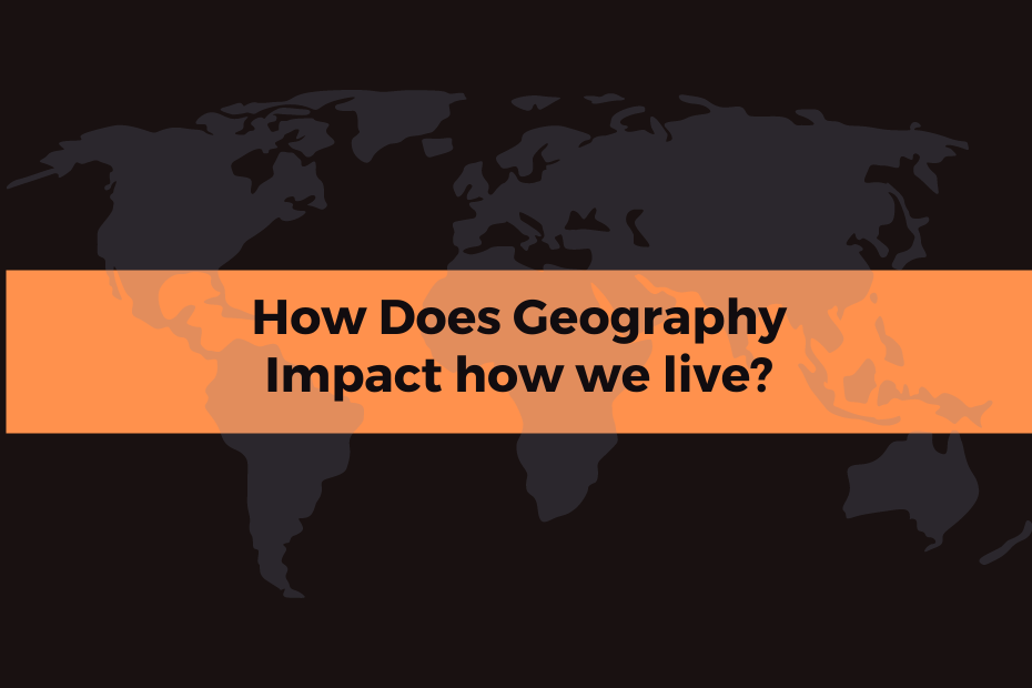 How Does Geography Affect The Way We Live