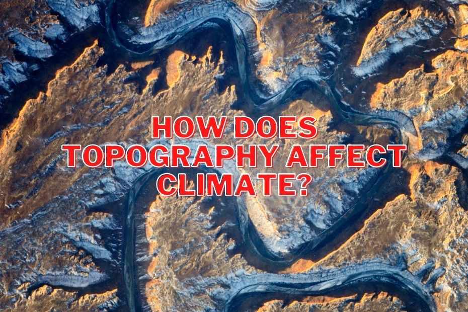 how-does-topography-affect-climate-a-complex-topic-made-simple